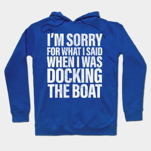 I’m Sorry For What I Said When Docking The Boat Funny Hoodie